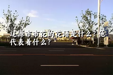 辽源市市花的花语是什么？他代表着什么？