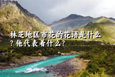 林芝地区市花的花语是什么？他代表着什么？