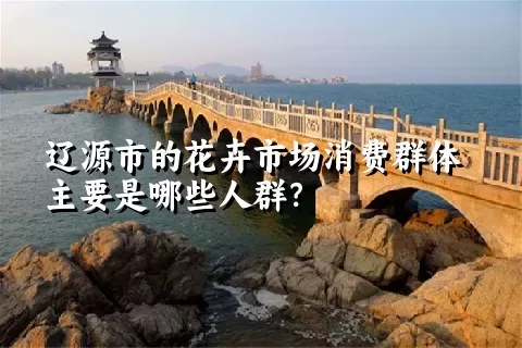 辽源市的花卉市场消费群体主要是哪些人群？