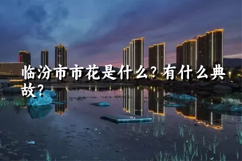 临汾市市花是什么？有什么典故？