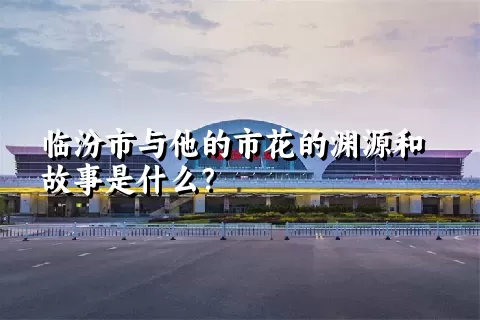 临汾市与他的市花的渊源和故事是什么？