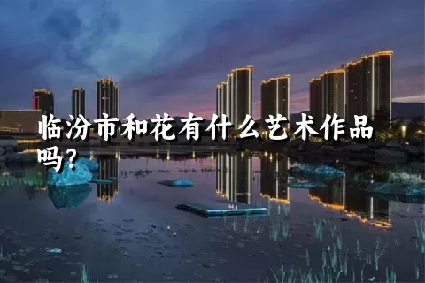 临汾市和花有什么艺术作品吗？