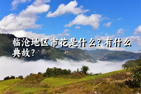 临沧地区市花是什么？有什么典故？