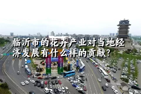 临沂市的花卉产业对当地经济发展有什么样的贡献？