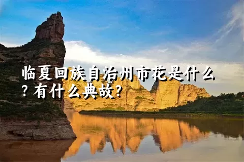 临夏回族自治州市花是什么？有什么典故？