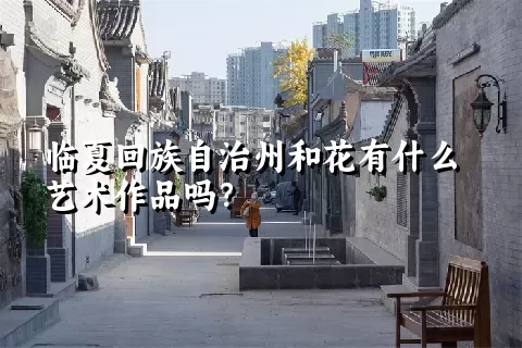 临夏回族自治州和花有什么艺术作品吗？