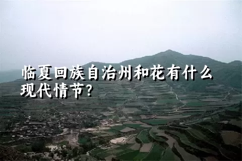 临夏回族自治州和花有什么现代情节？