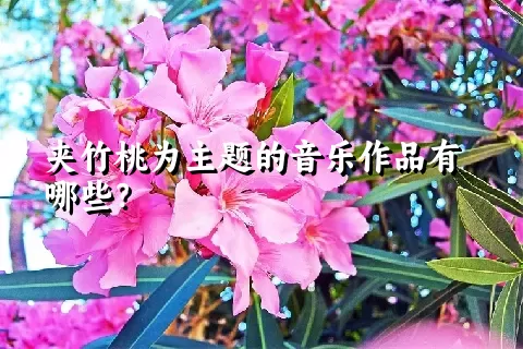 夹竹桃为主题的音乐作品有哪些？