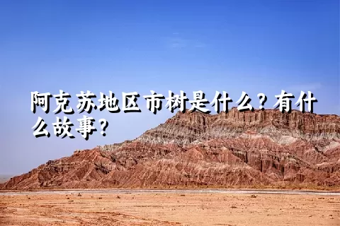 阿克苏地区市树是什么？有什么故事？