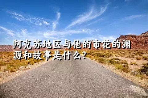 阿克苏地区与他的市花的渊源和故事是什么？