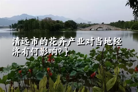 清远市的花卉产业对当地经济有何影响？