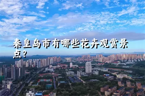 秦皇岛市有哪些花卉观赏景点？