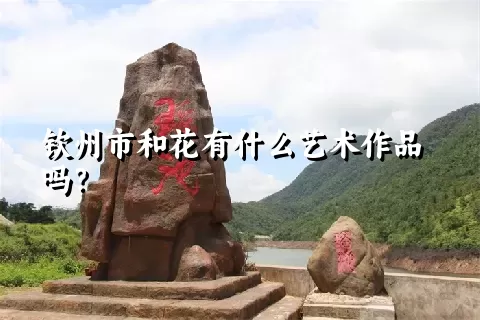 钦州市和花有什么艺术作品吗？