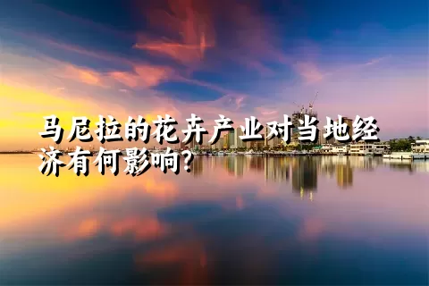 马尼拉的花卉产业对当地经济有何影响？