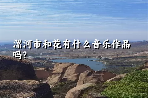 漯河市和花有什么音乐作品吗？