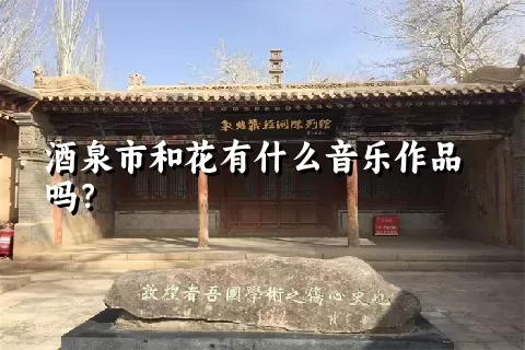 酒泉市和花有什么音乐作品吗？