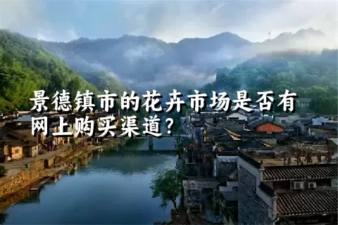 景德镇市的花卉市场是否有网上购买渠道？