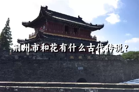 荆州市和花有什么古代传说？