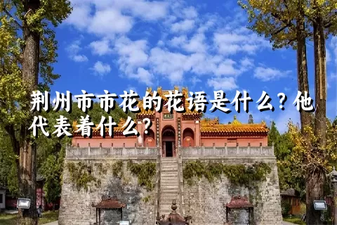 荆州市市花的花语是什么？他代表着什么？