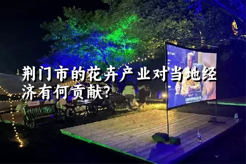 荆门市的花卉产业对当地经济有何贡献？