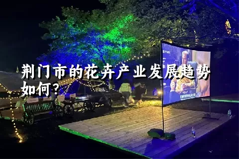 荆门市的花卉产业发展趋势如何？