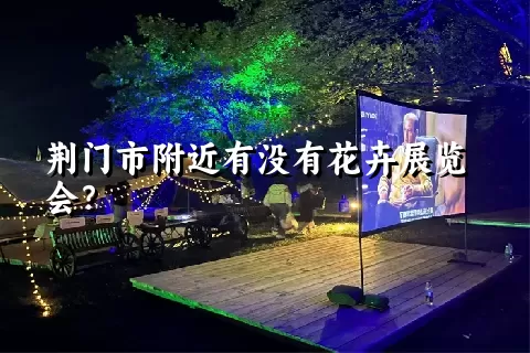 荆门市附近有没有花卉展览会？