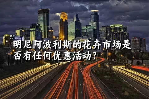 明尼阿波利斯的花卉市场是否有任何优惠活动？