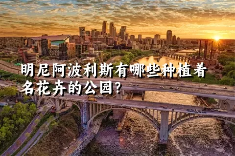 明尼阿波利斯有哪些种植着名花卉的公园？