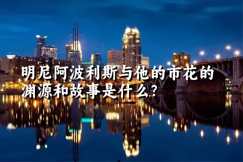 明尼阿波利斯与他的市花的渊源和故事是什么？