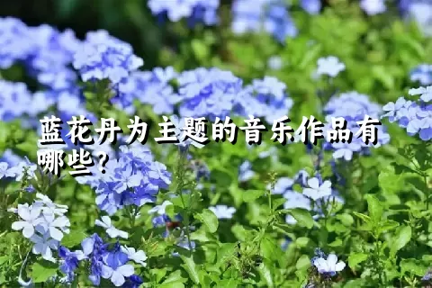 蓝花丹为主题的音乐作品有哪些？