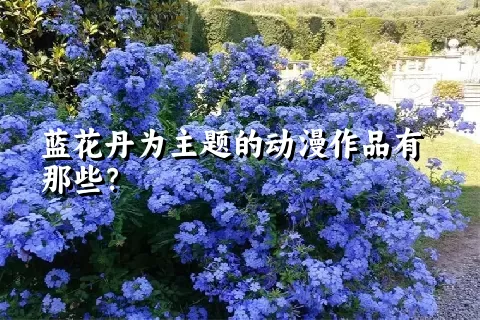 蓝花丹为主题的动漫作品有那些？