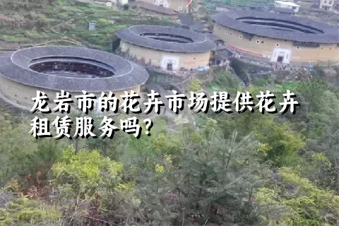 龙岩市的花卉市场提供花卉租赁服务吗？