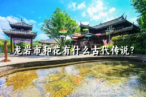 龙岩市和花有什么古代传说？