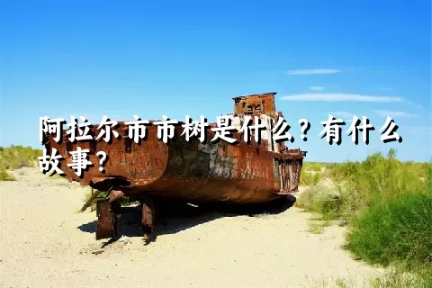 阿拉尔市市树是什么？有什么故事？