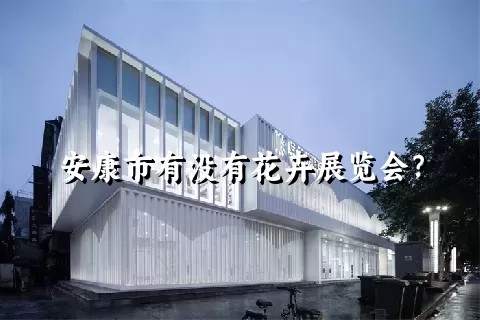 安康市有没有花卉展览会？