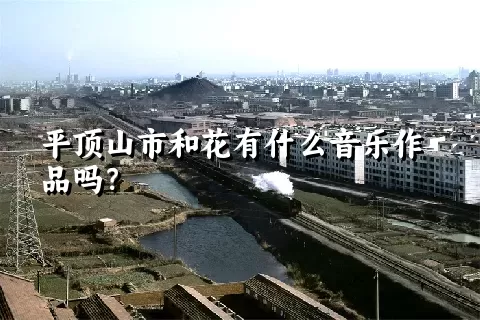 平顶山市和花有什么音乐作品吗？