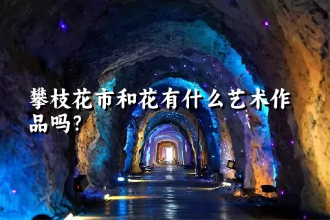 攀枝花市和花有什么艺术作品吗？