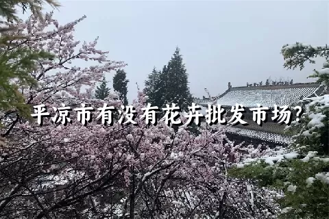 平凉市有没有花卉批发市场？