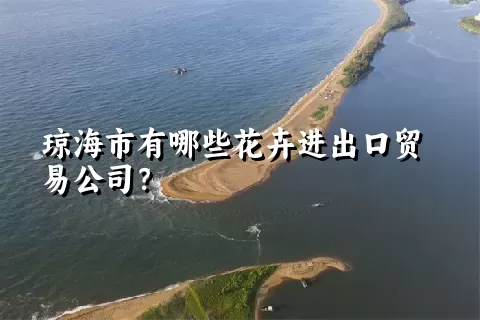 琼海市有哪些花卉进出口贸易公司？