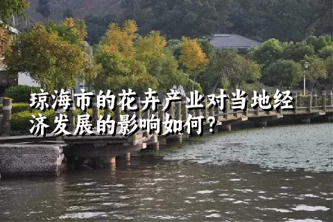 琼海市的花卉产业对当地经济发展的影响如何？