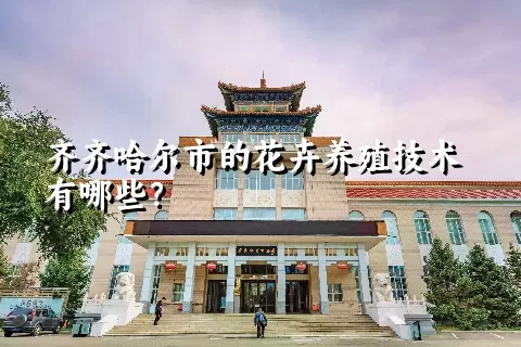 齐齐哈尔市的花卉养殖技术有哪些？