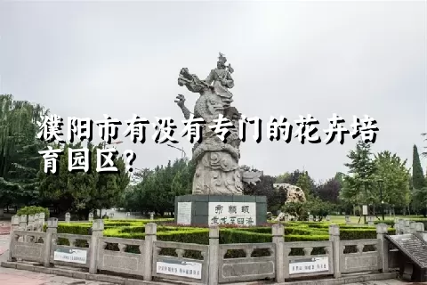 濮阳市有没有专门的花卉培育园区？