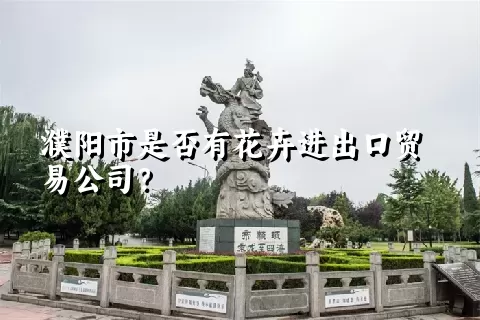 濮阳市是否有花卉进出口贸易公司？