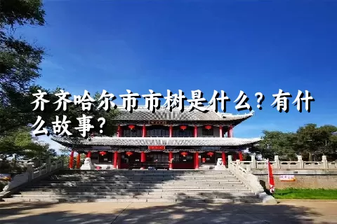 齐齐哈尔市市树是什么？有什么故事？