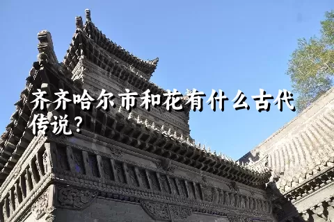 齐齐哈尔市和花有什么古代传说？