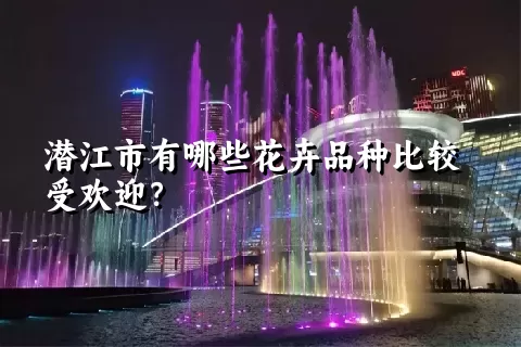 潜江市有哪些花卉品种比较受欢迎？