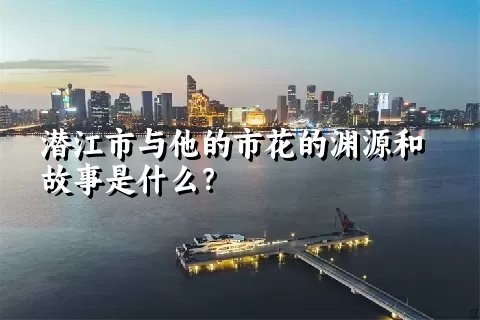 潜江市与他的市花的渊源和故事是什么？