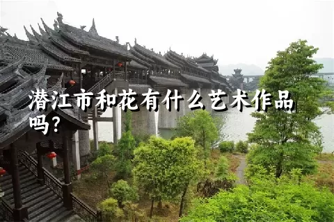 潜江市和花有什么艺术作品吗？