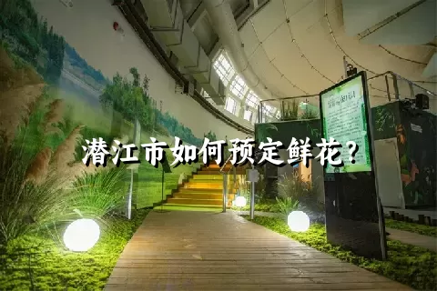 潜江市如何预定鲜花？