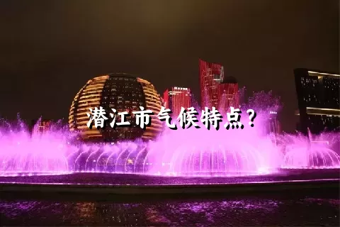 潜江市气候特点？